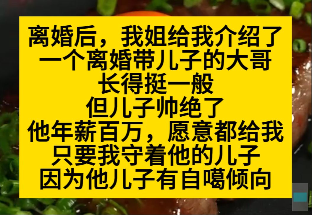 离婚后,我姐给我介绍了一个离婚带儿子的大哥,大哥长得一般,但儿子帅绝了……小说推荐哔哩哔哩bilibili