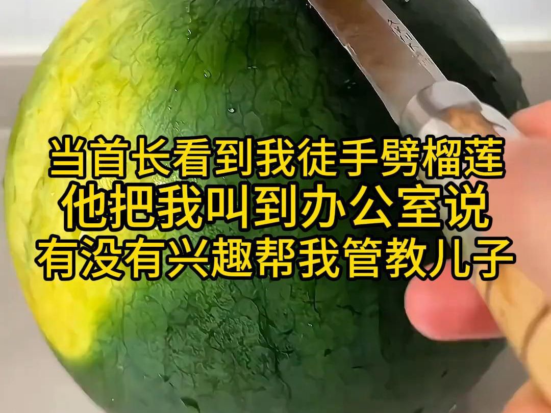 当首长看到我徒手劈榴莲,他把我叫到办公室说,有没有兴趣帮我管教儿子哔哩哔哩bilibili