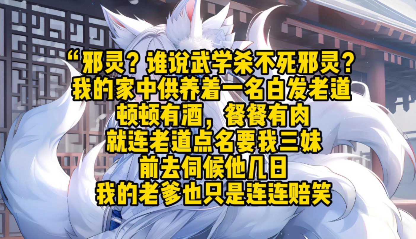 “邪灵?谁说武学杀不死邪灵? 我的家中供养着一名白发老道 顿顿有酒,餐餐有肉就连老道点名要我三妹前去伺候他几日我的老爹也只是连连赔笑哔哩哔哩...