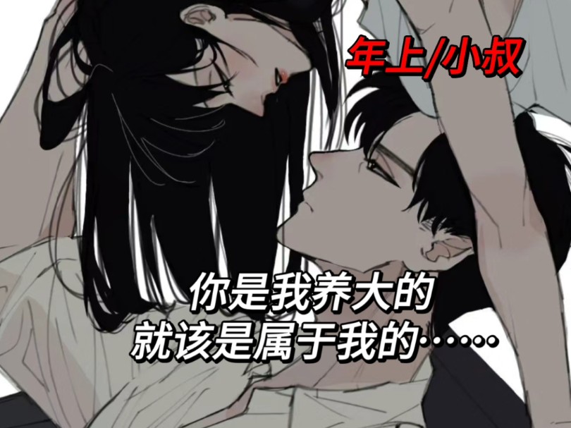 【女性向/年上/小叔】你是我养大的 就该是属于我的…哔哩哔哩bilibili