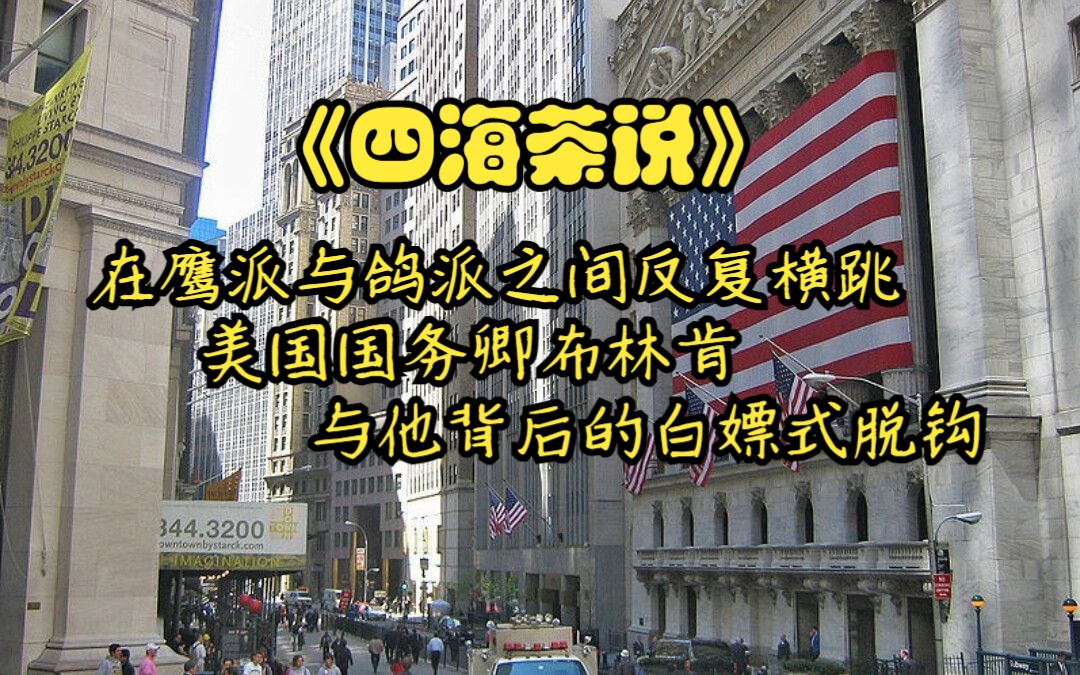 在鹰派与鸽派之间反复横跳 美国国务卿布林肯与他背后的白嫖式脱钩哔哩哔哩bilibili