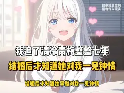 Download Video: 我追了清冷青梅整整七年，结婚后才知道她对我一见钟情！