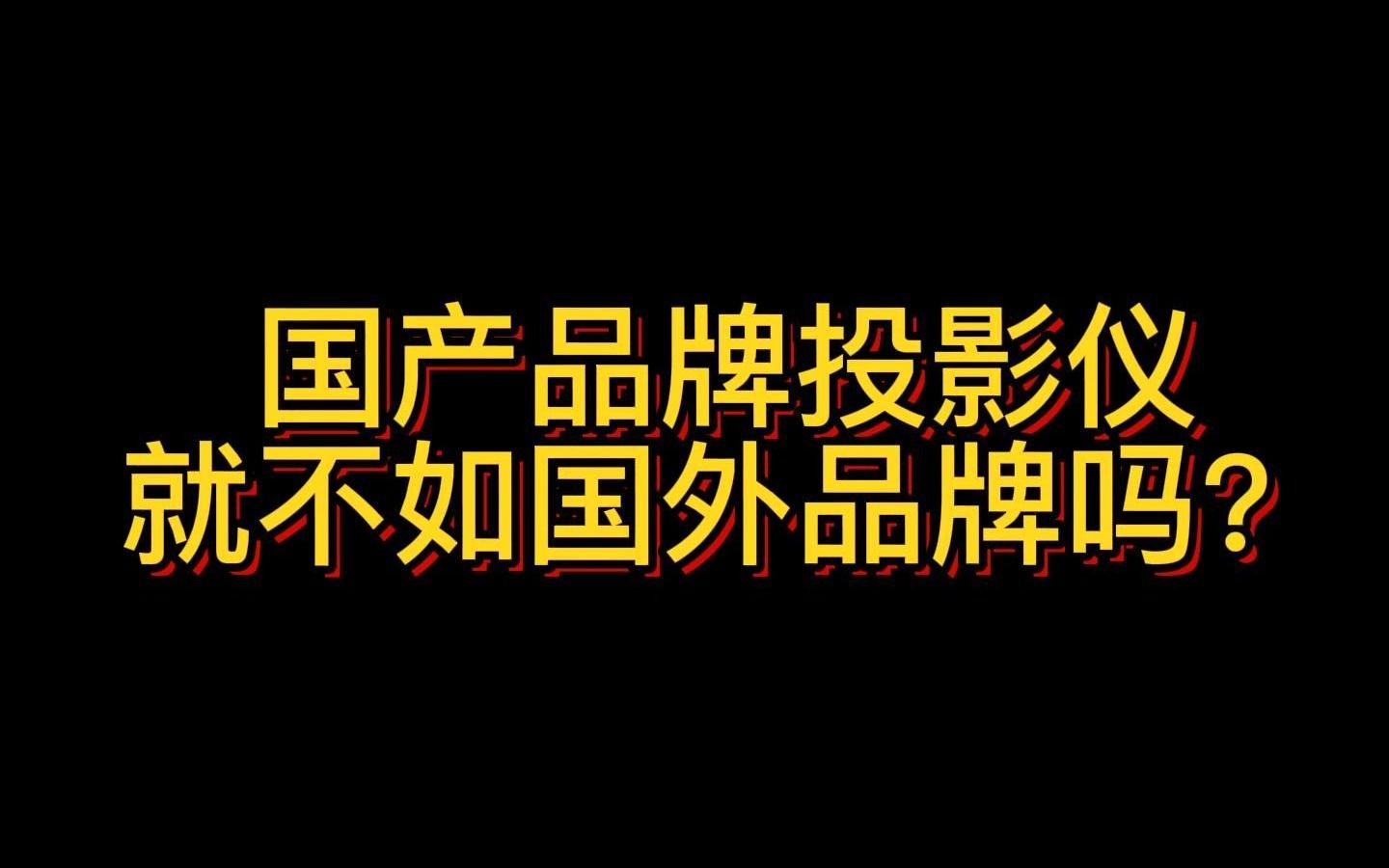 国产品牌投影仪就不如国外品牌吗?哔哩哔哩bilibili