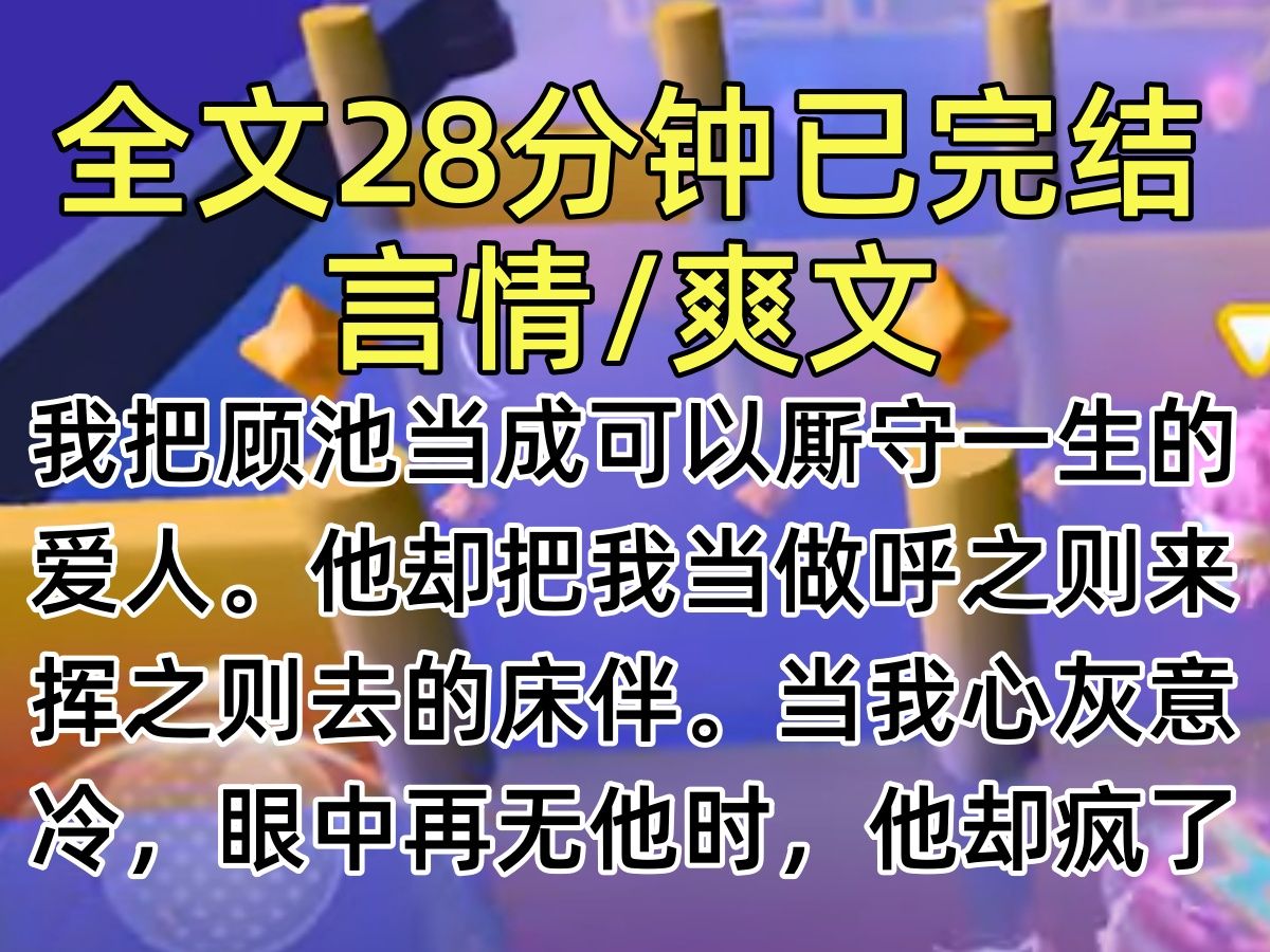 【完结文】我把顾池当成可以厮守一生的爱人.他却把我当做呼之则来挥之则去的床伴.当我心灰意冷,眼中再无他时,他却疯了.哔哩哔哩bilibili