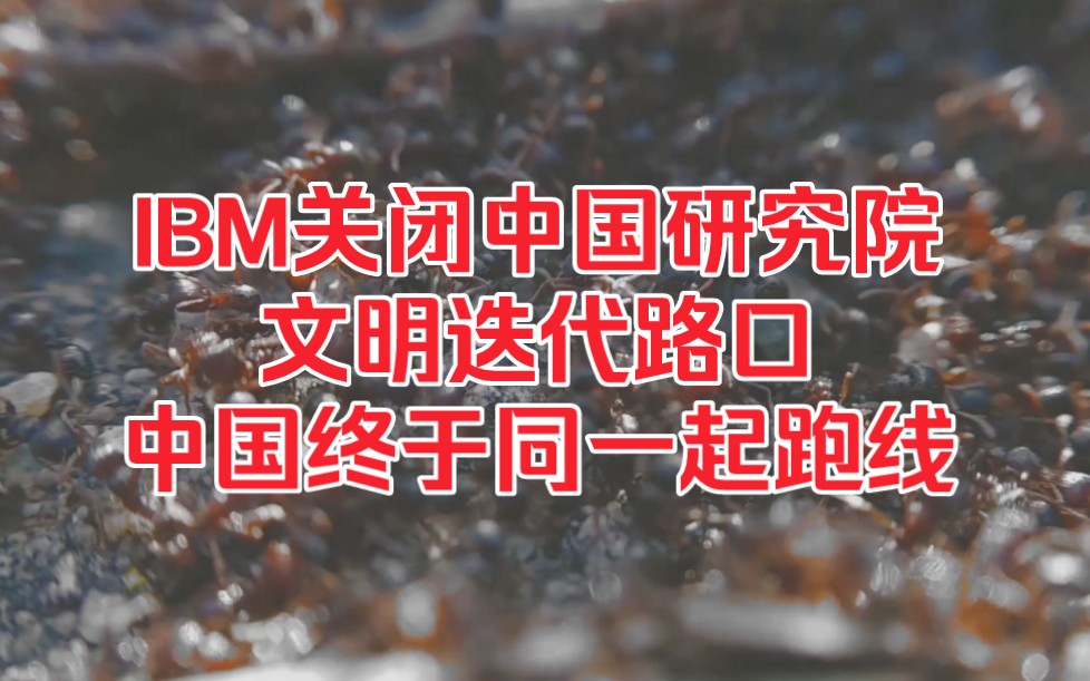 IBM 关闭中国研究院,文明迭代路口有中国同一起跑线.哔哩哔哩bilibili