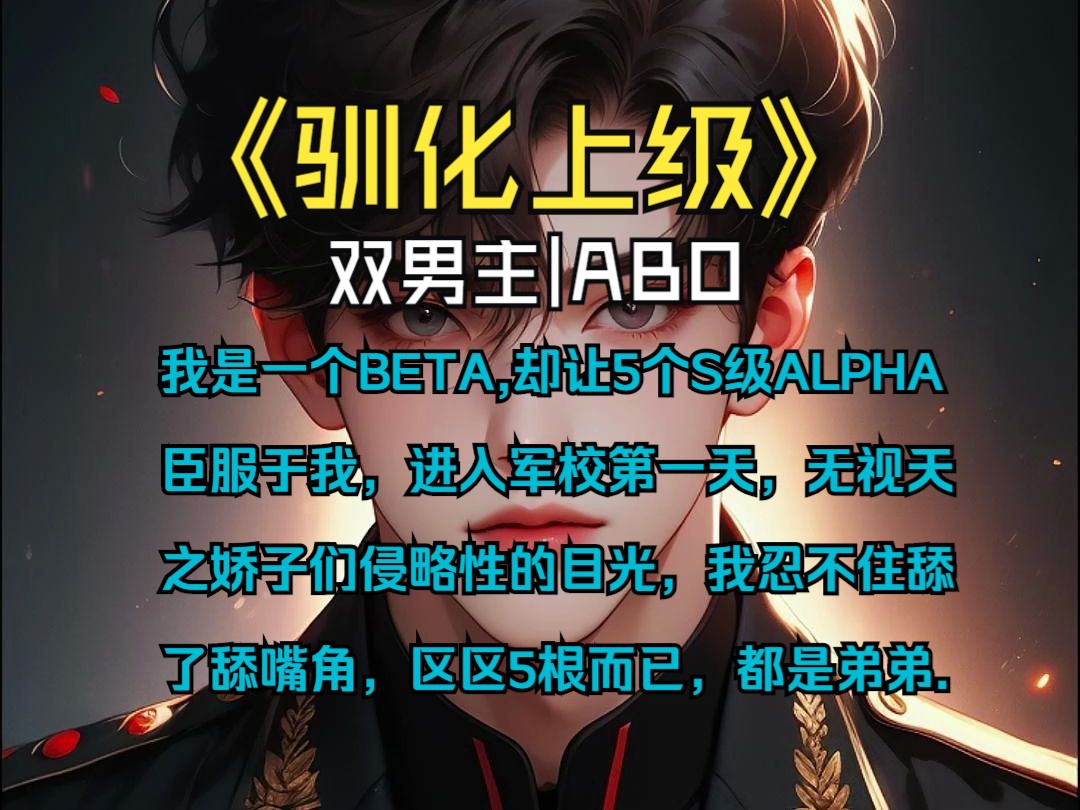 [图]《驯化上级》-双男主|ABO-我是一个BETA,却让5个S级ALPHA 臣服于我，进入军校第一天，无视天 之娇子们侵略性的目光，我忍不住舔 了舔嘴角，区区5根而