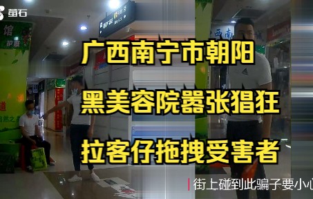 广西南宁市朝阳西南商都附近黑美容院拉客仔拖拽受害者哔哩哔哩bilibili