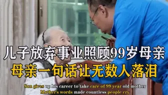51岁儿子放弃事业照顾99岁母亲，母亲的一句话感动无数人！纪录片
