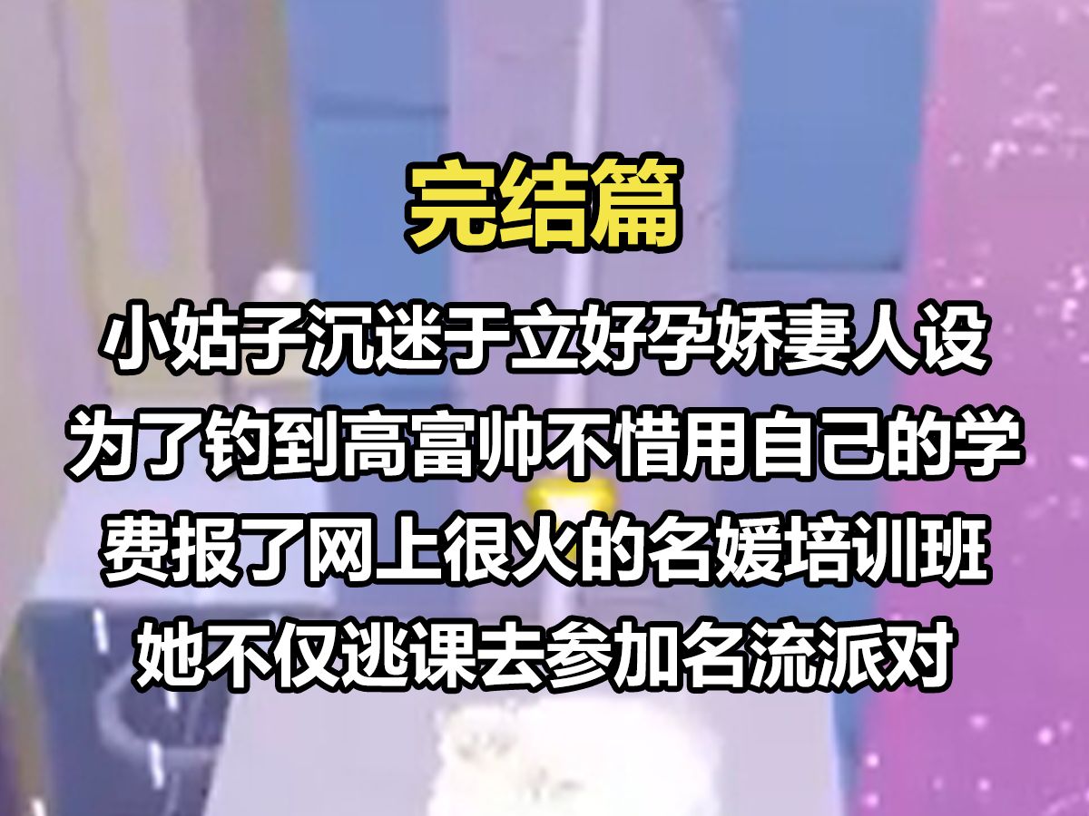 【完结文】小姑子沉迷于立好孕娇妻人设. 为了钓到高富帅不惜用自己的学费报了网上很火的名媛培训班. 她不仅逃课去参加名流派对, 还劝婆婆贷款给她...