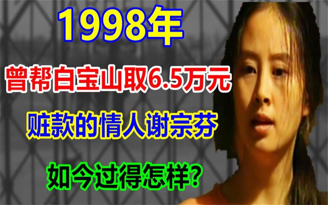 1998年,曾帮白宝山取6.5万元赃款的情人谢宗芬,如今过得怎样哔哩哔哩bilibili