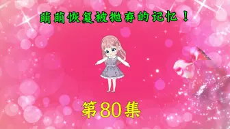 下载视频: 第80集|萌萌恢复被亲妈抛弃的记忆！