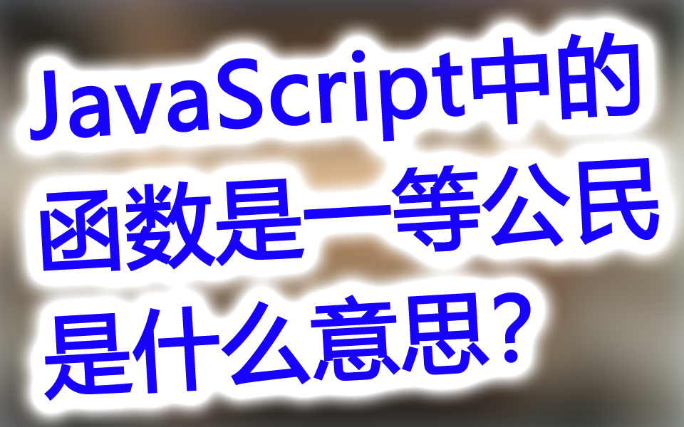 【揭秘】JavaScript中的函数是一等公民,是什么意思?哔哩哔哩bilibili