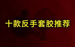 Tải video: 十款反手乒乓球套胶推荐，你用过几款？