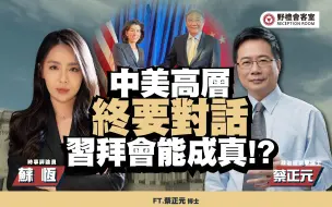 中美高层终要对话，习拜会能成真!?！？ft.蔡正元【野礼会客室】