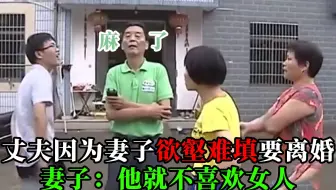 丈夫因为妻子欲壑难填，竟要提出离婚，妻子：他就不喜欢女人