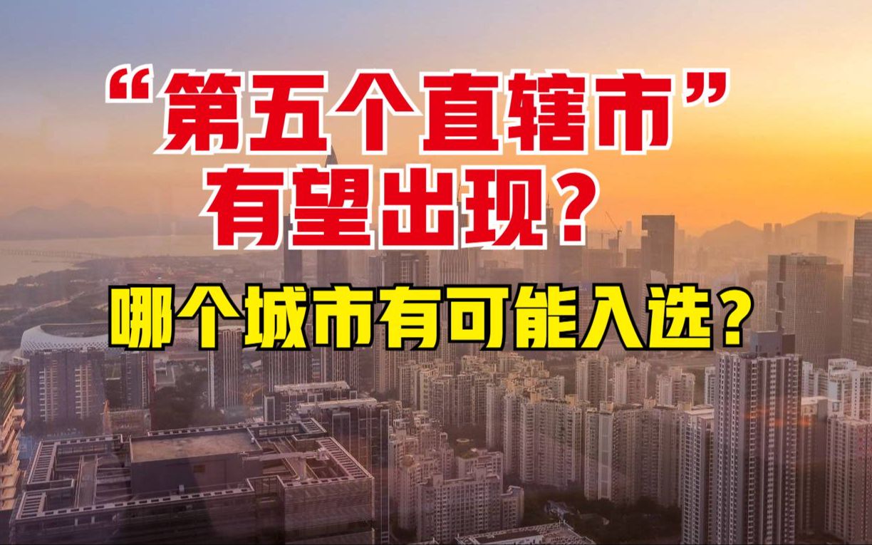 “第五个直辖市”有望出现?5座城市呼声较高,有你的家乡吗?哔哩哔哩bilibili