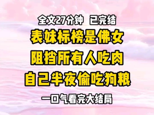 《完结文》刚回国的表妹标榜自己是新时代的佛女 她只吃素食,认为吃肉天理不容 为了净化我身上的吃肉罪孽,她就带我来到卖肉的店铺,劝每个老板不要...