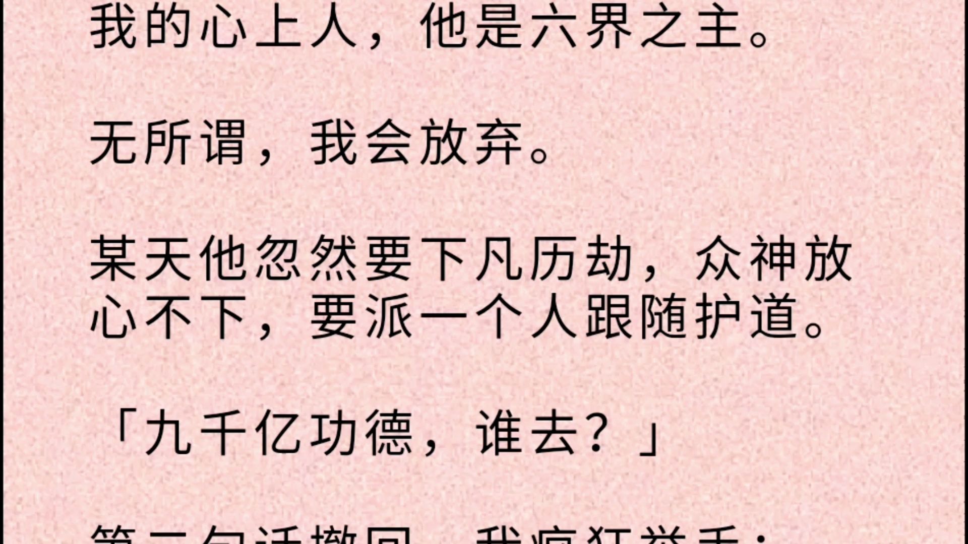 【双男主全文】我的心上人,他是六界之主.无所谓,我会放弃.某天他忽然要下凡历劫,众神放心不下,要派一个人跟随护道.「九千亿功德,谁去?」...