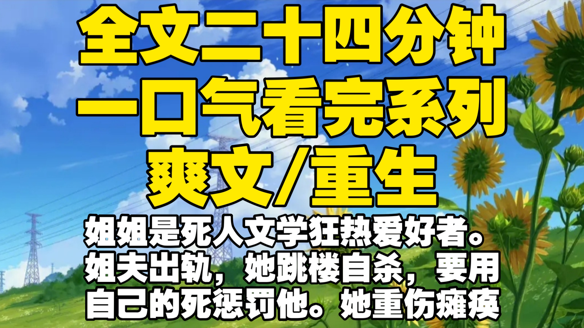 【全文已完结】姐姐是死人文学狂热爱好者.姐夫出轨,她跳楼自杀,要用自己的死惩罚他.她重伤瘫痪,姐夫留下离婚协议书溜之大吉.我卖车卖房给她...