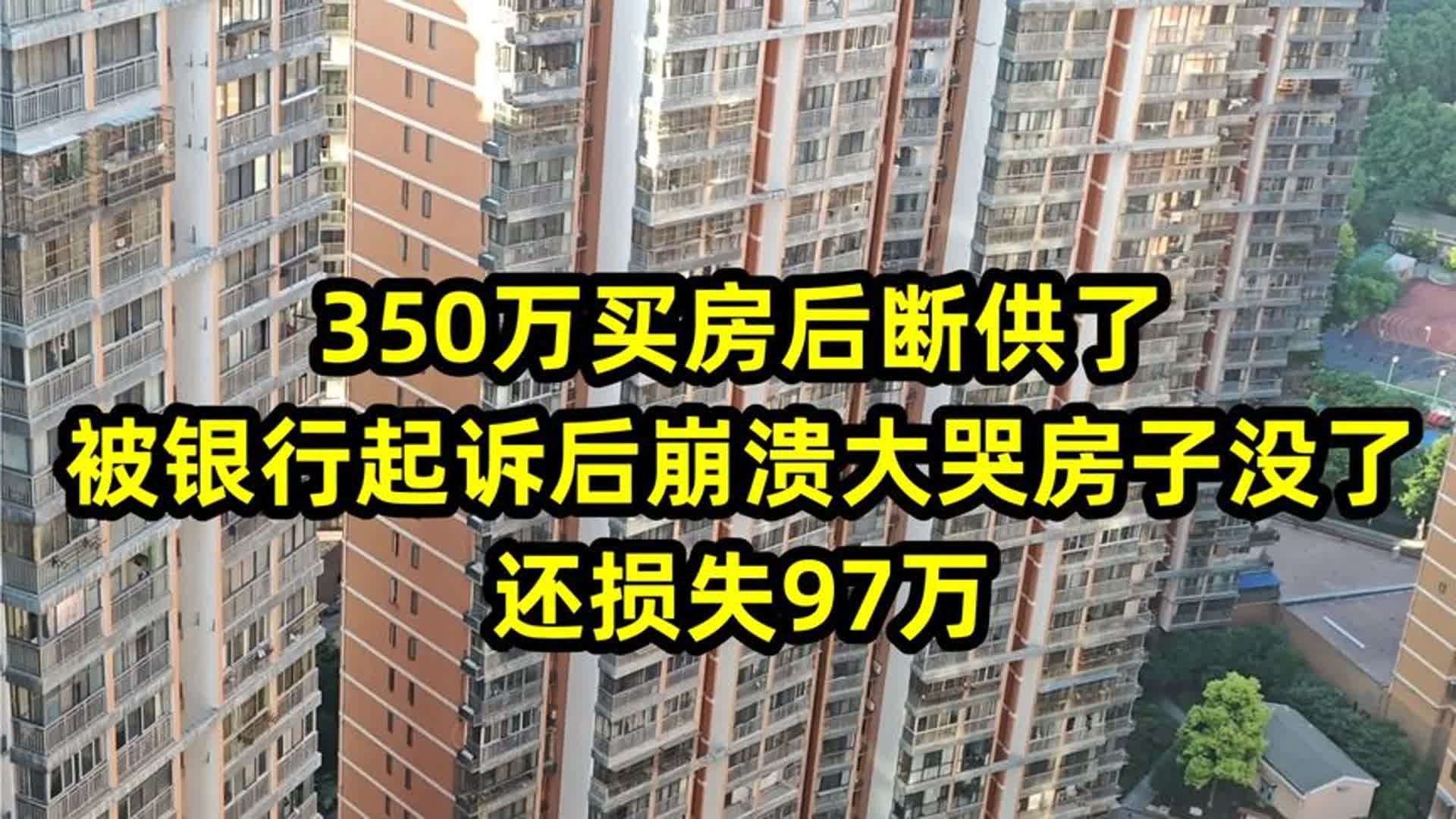 350万买房后断供了,被银行起诉后崩溃大哭房子没了,还损失97万哔哩哔哩bilibili