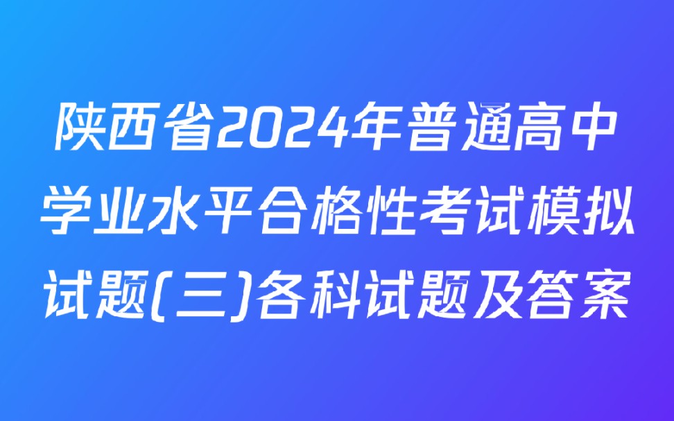 陕西省2024年普通高中学业水平合格性考试模拟试题(三)各科试题及答案哔哩哔哩bilibili