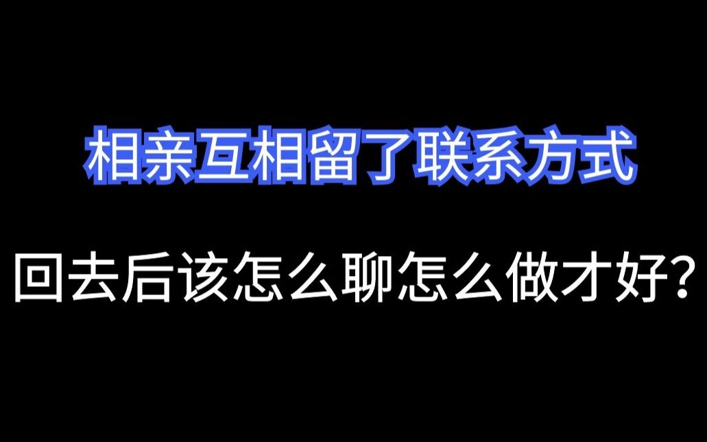 相亲互相留了联系方式,回去后该怎么聊怎么做才好?哔哩哔哩bilibili