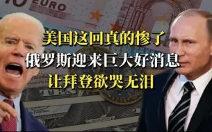 老美这回是真惨了，俄罗斯迎来巨大好消息，让拜登欲哭无泪