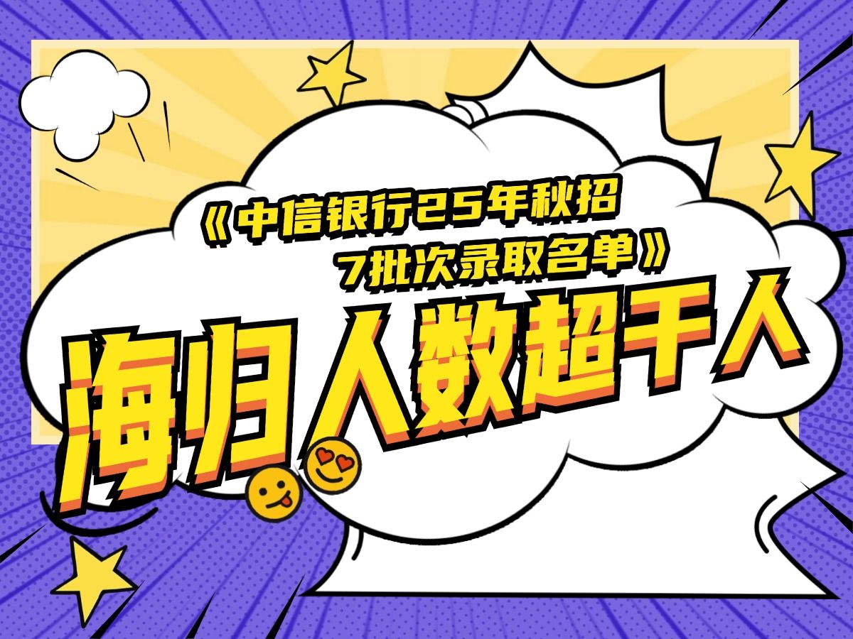 中信银行25年秋招7批次录取海归人数超千人哔哩哔哩bilibili