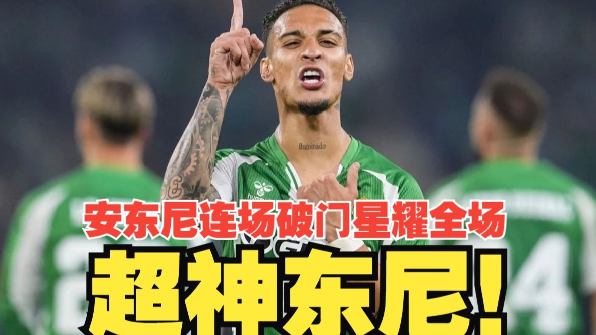 超神东尼！安东尼连场破门+星耀全场，阿布德建功，贝蒂斯主场2比0完胜里昂！