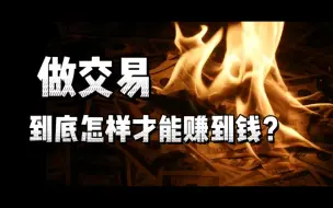 Download Video: 4500字说清楚，做交易到底怎么样才能赚到钱？