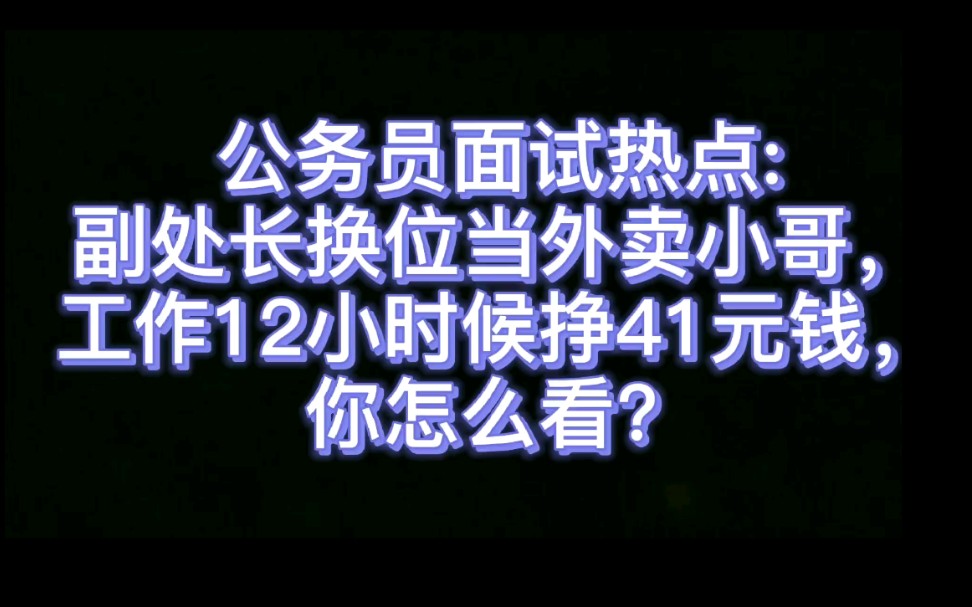 公务员面试热点:副处长换位当外卖小哥,工作12小时候挣41元钱,你怎么看?哔哩哔哩bilibili