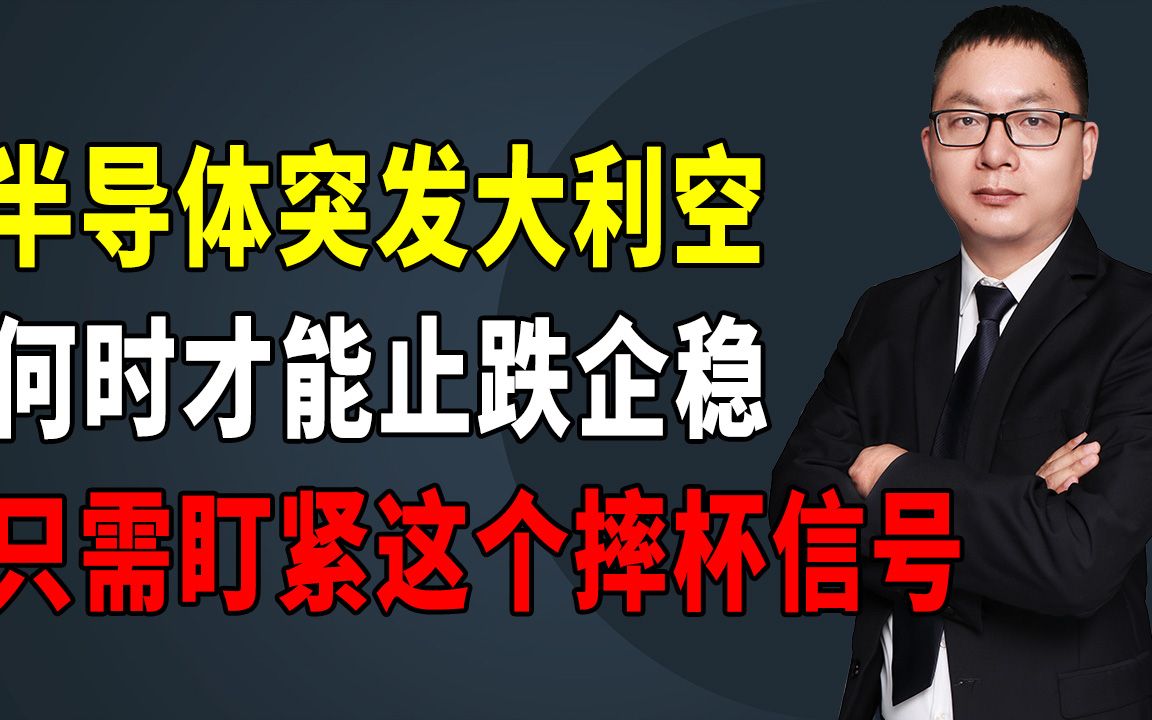 半导体突发大利空,何时才能止跌企稳,只需盯紧这个摔杯信号哔哩哔哩bilibili