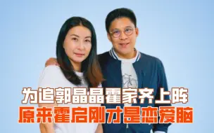 Tải video: 为追郭晶晶霍家齐上阵，原来霍启刚才是恋爱脑