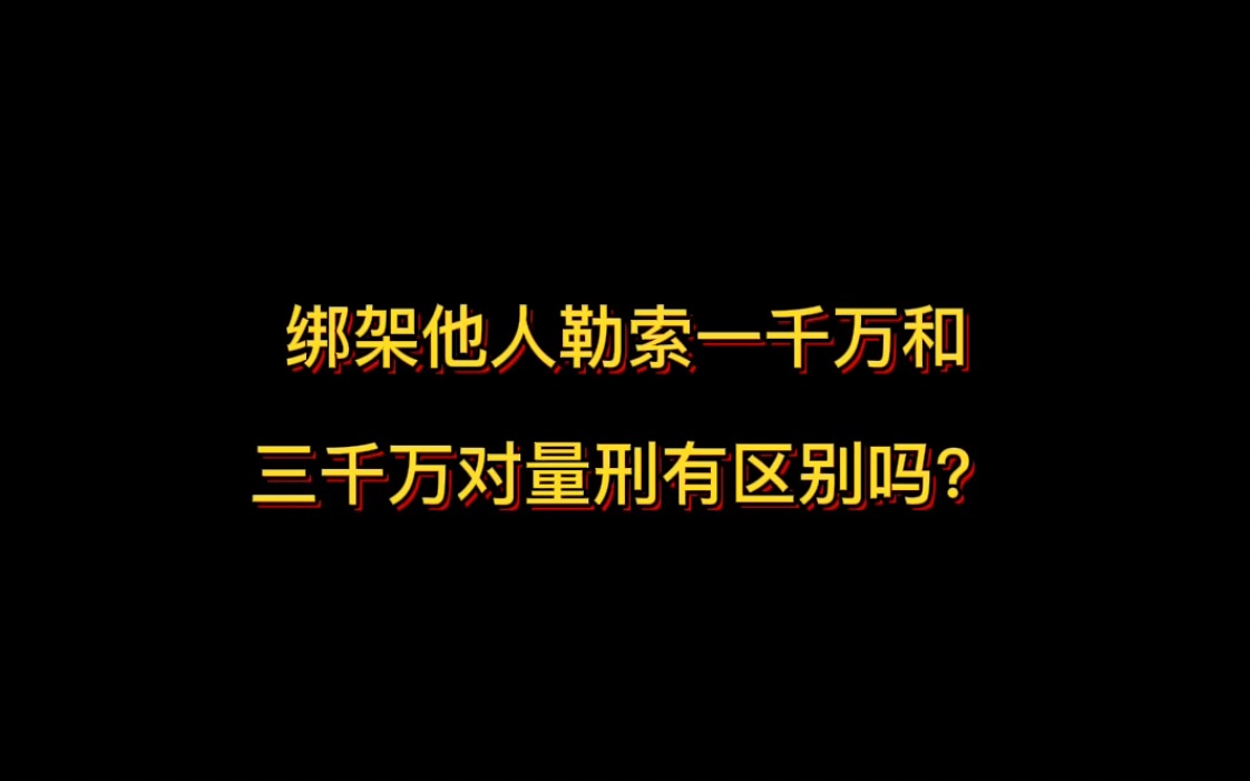 绑架他人勒索一千万和三千万对量刑有区别吗?哔哩哔哩bilibili