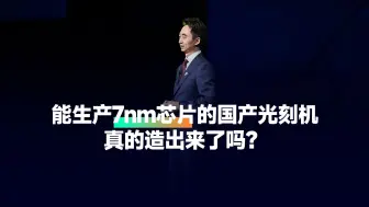 下载视频: 能生产7nm芯片的国产光刻机，真的造出来了吗？