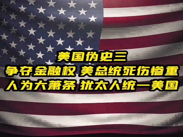 美国伪史三 争夺金融权 美总统死伤惨重 人为大萧条 犹太人统一美国哔哩哔哩bilibili