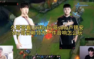 久哥哥看Uzi和shy哥solo卢锡安，shy哥玩赖领先一件音响怎么玩