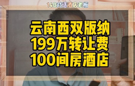 对话云南西双版纳老板,转让费199万100间客房酒店转让哔哩哔哩bilibili