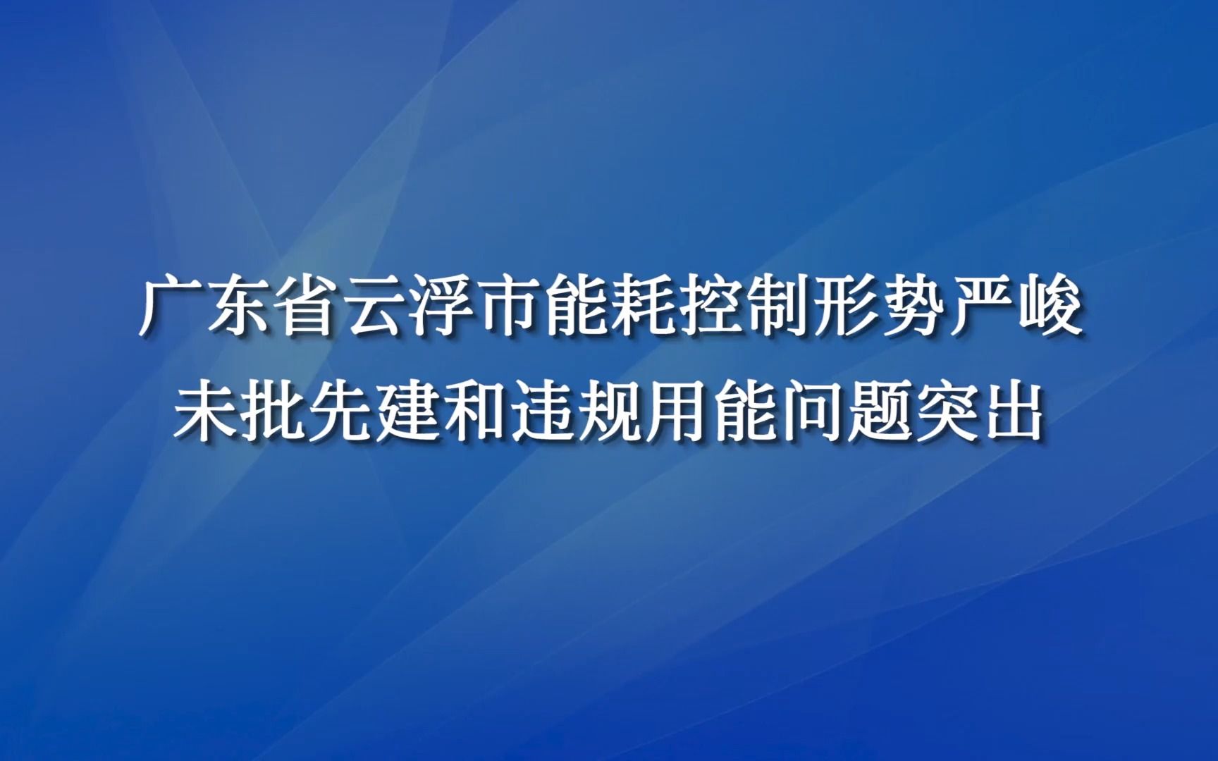 广东省云浮市能耗控制形势严峻未批先建和违规用能问题突出哔哩哔哩bilibili