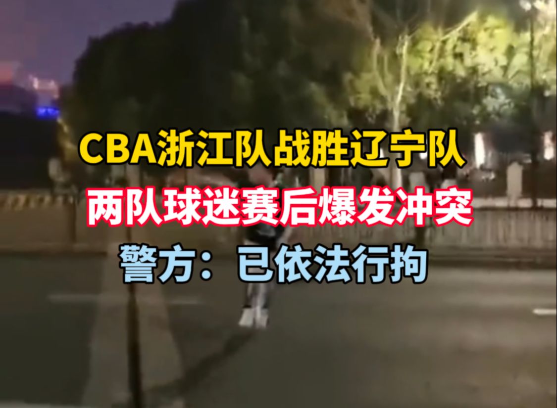 CBA浙江队战胜辽宁队 两队球迷赛后爆发冲突 警方:已依法行拘哔哩哔哩bilibili