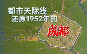 Download Video: 都市天际线还原1952年的成都（包括路网、区划和公交线路）