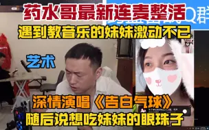 Download Video: 【药水哥】遇到当音乐老师的妹妹激动不已直接开唱《告白气球》，随后称自己是眼癖想吃掉妹妹的眼珠子，太抽象了哈哈哈哈哈哈哈哈