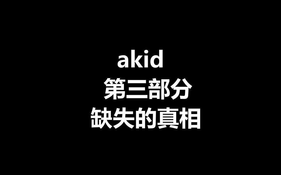 akid 第三部分:缺失的真相哔哩哔哩bilibili