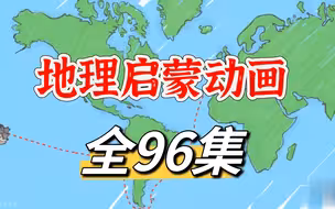 【全96集】地理大百科启蒙动画视频，适合6-15岁孩子，在家看世界!培养地理兴趣，激发探索欲望