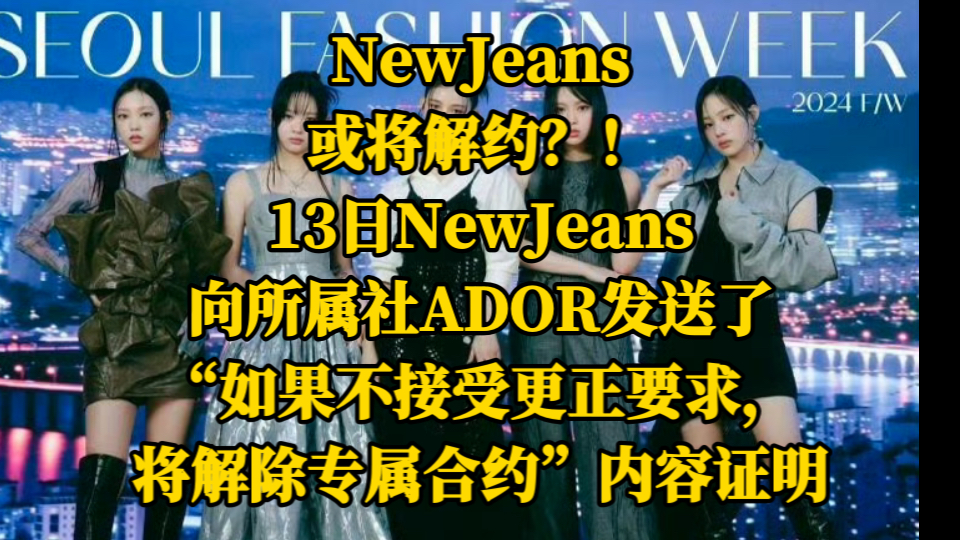 NewJeans或将解约?!据报道.13NewJeans向所属社ADOR发送了“如果不接受更正要求,将解除专属合约”内容证明.哔哩哔哩bilibili