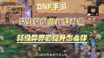 Download Video: DNF手游：马戏团装备加速毕业，55级异界套提升怎么样