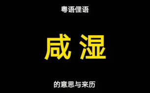 下载视频: 粤语俚语“咸湿”的来历有四种说法，你知道的是哪一种呢？