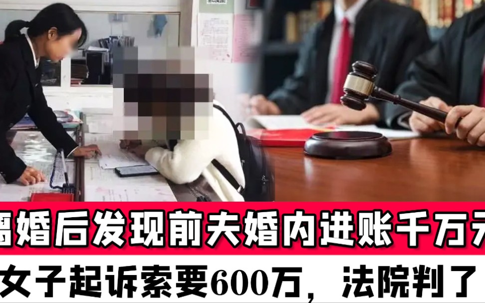 离婚后发现前夫婚内进账千万元,女子起诉索要600万,法院判了哔哩哔哩bilibili