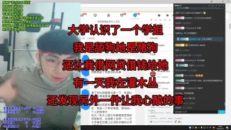 Tải video: 大学认识了一个学姐，我是舔狗，她是赌狗，还让我借网贷借钱给她，有一天我在灌木丛，还发现另外一件让我心酸的事