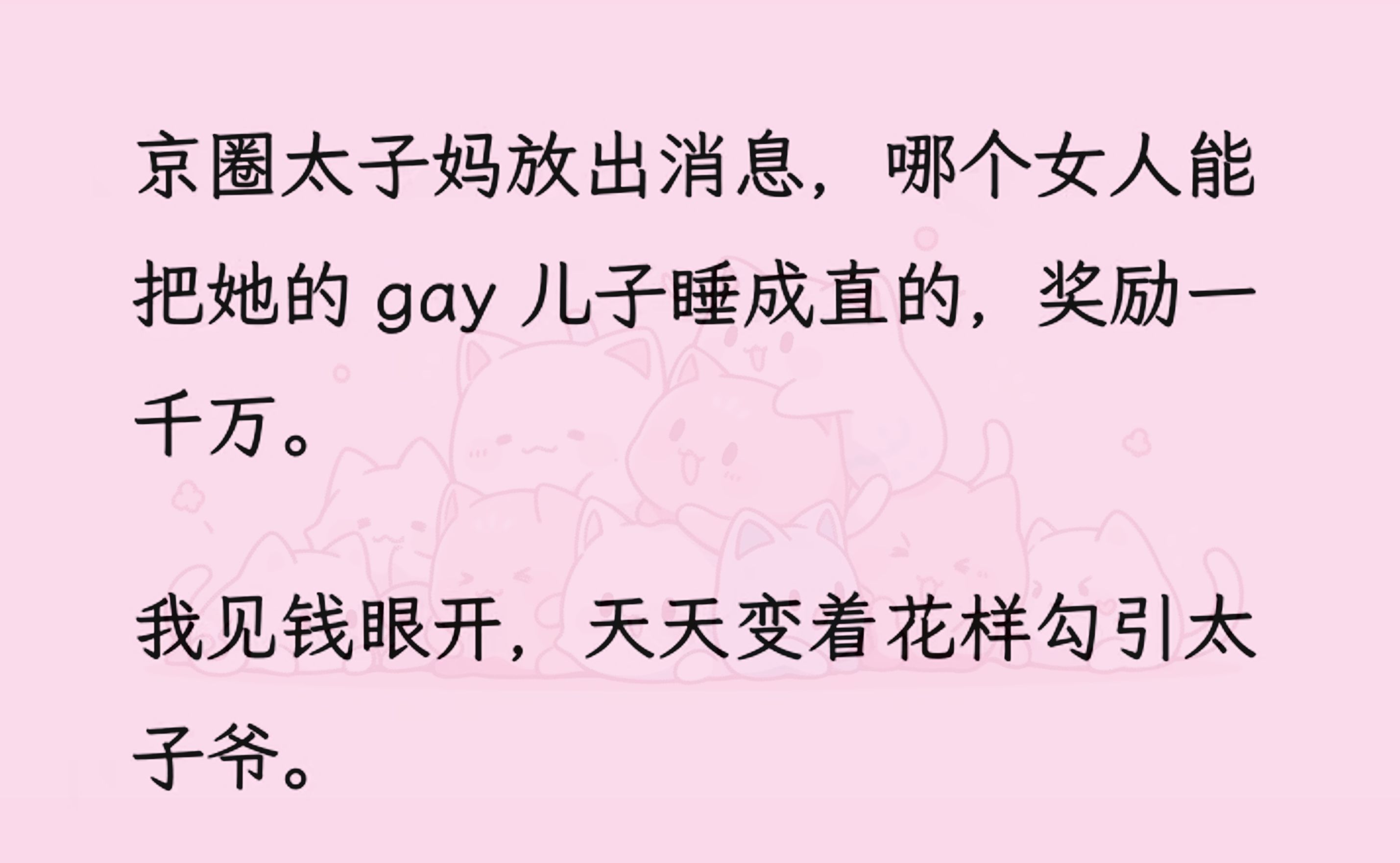 [图]【全文完】京圈太子妈放出消息，哪个女人能把她的 gay 儿子睡成直的，奖励一千万。 我见钱眼开，天天变着花样勾/引太子爷...